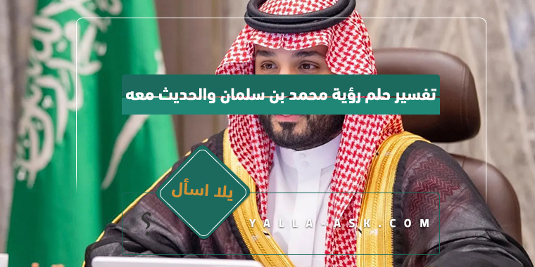 تفسير حلم رؤية محمد بن سلمان والحديث معه