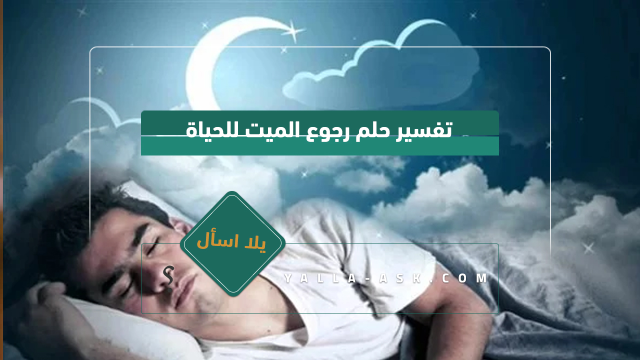 تفسير حلم رجوع الميت للحياة