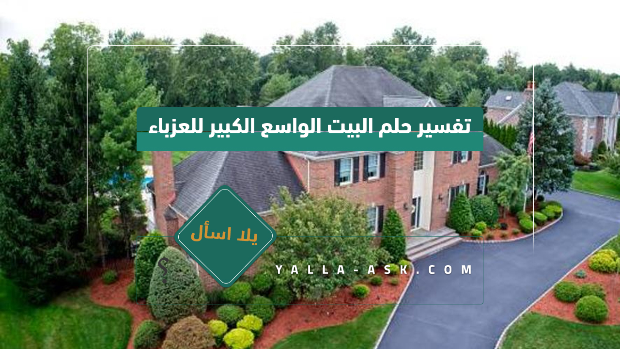 تفسير حلم البيت الواسع الكبير للعزباء
