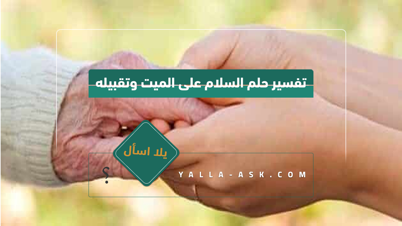 تفسير حلم السلام على الميت وتقبيله