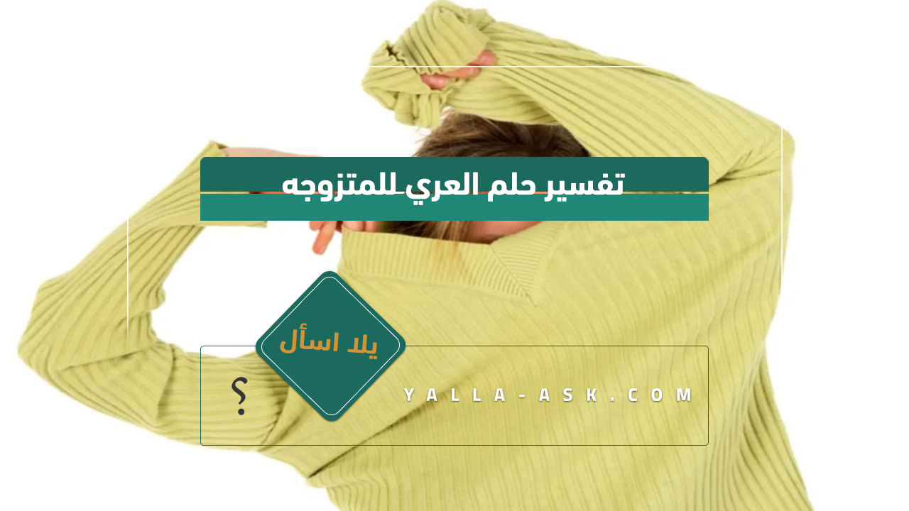 تفسير حلم العري للمتزوجه... رأيت نفسي عارية في المنام فهل هو خير لي؟