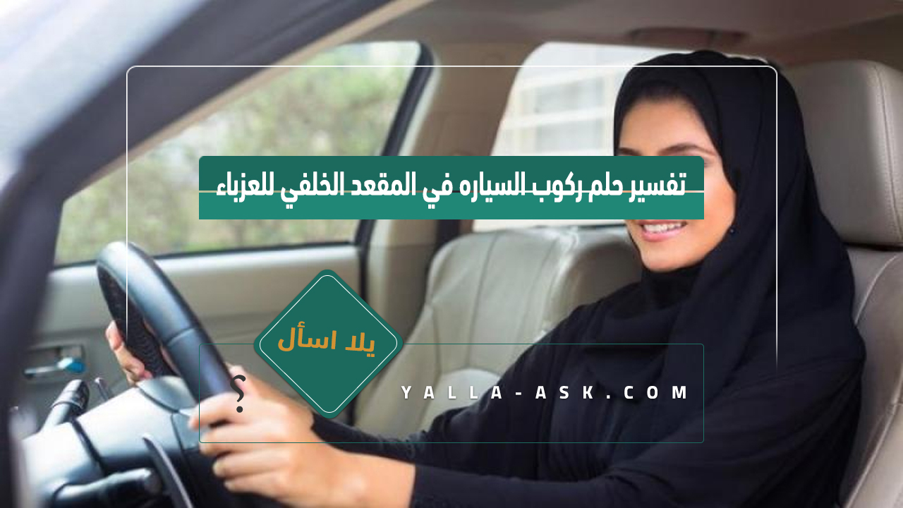 تفسير حلم ركوب السياره في المقعد الخلفي للعزباء