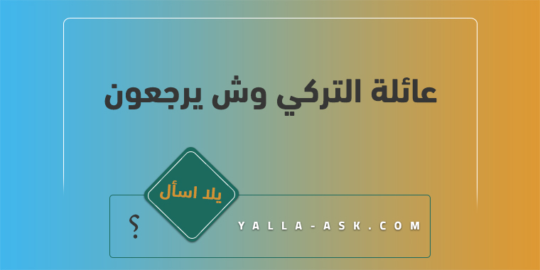 عائلة التركي وش يرجعون
