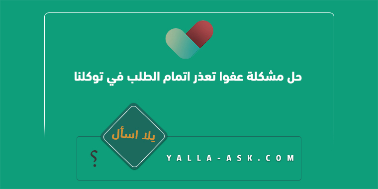 حل مشكلة عفوا تعذر اتمام الطلب في توكلنا