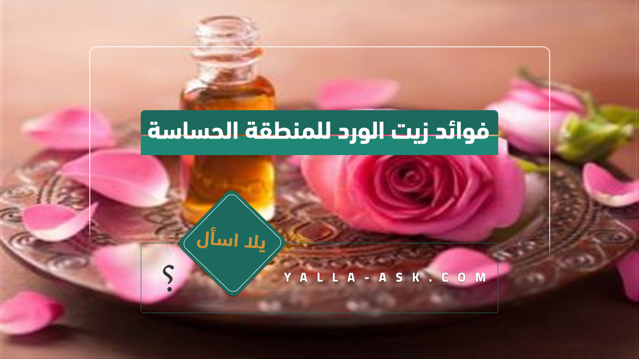 فوائد زيت الورد للمنطقة الحساسة