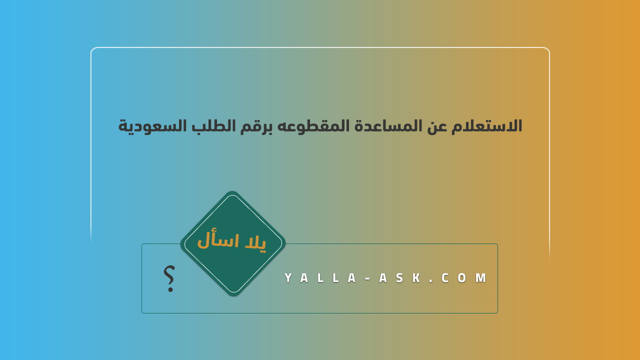 الاستعلام عن المساعدة المقطوعه برقم الطلب السعودية