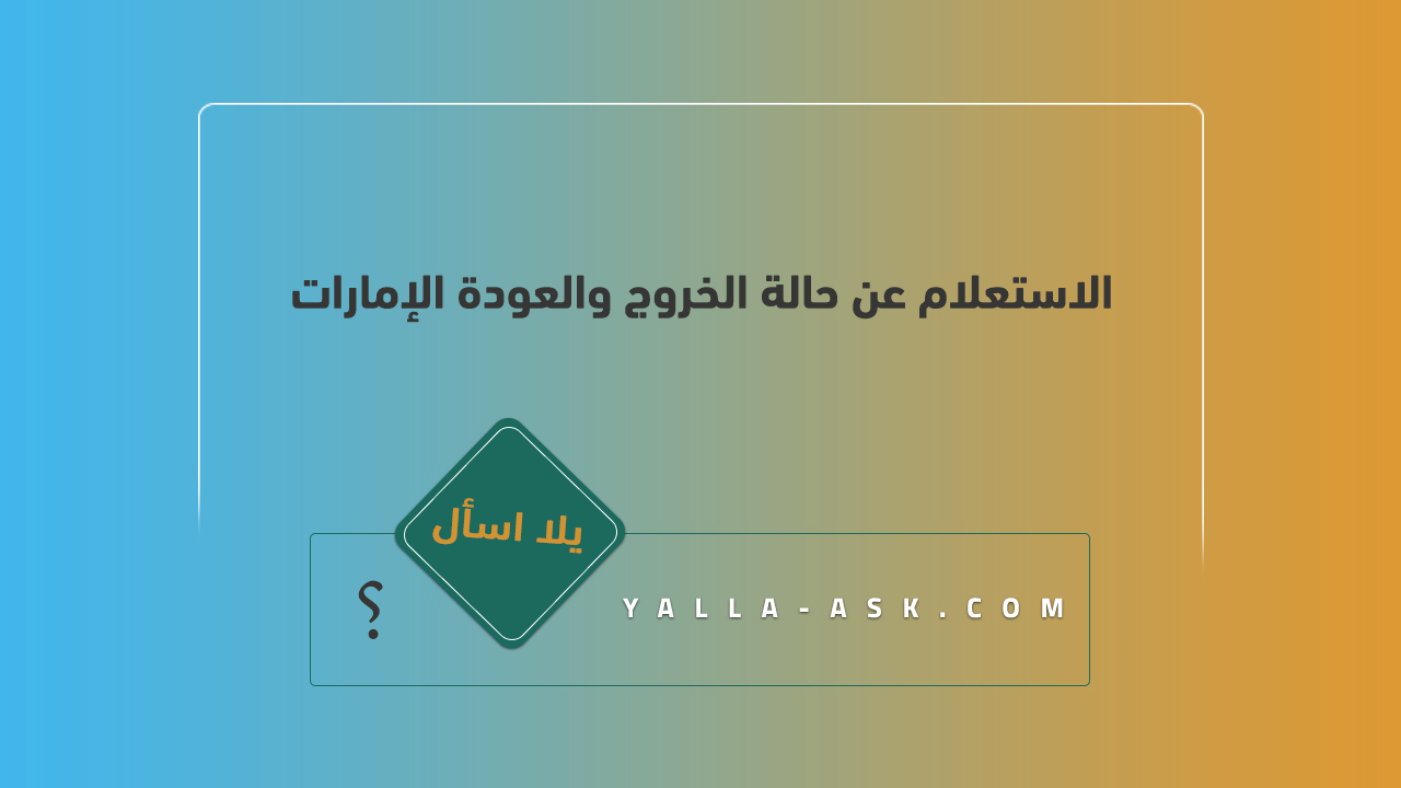 الاستعلام عن حالة الخروج والعودة الإمارات