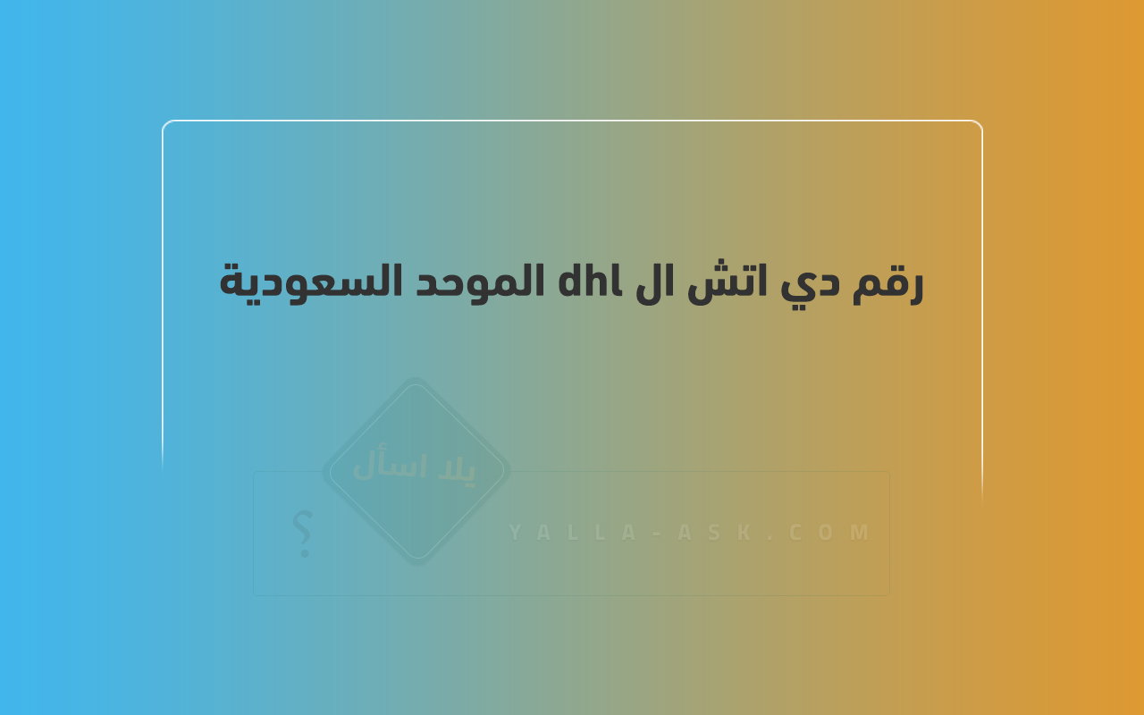 رقم دي اتش ال dhl الموحد السعودية