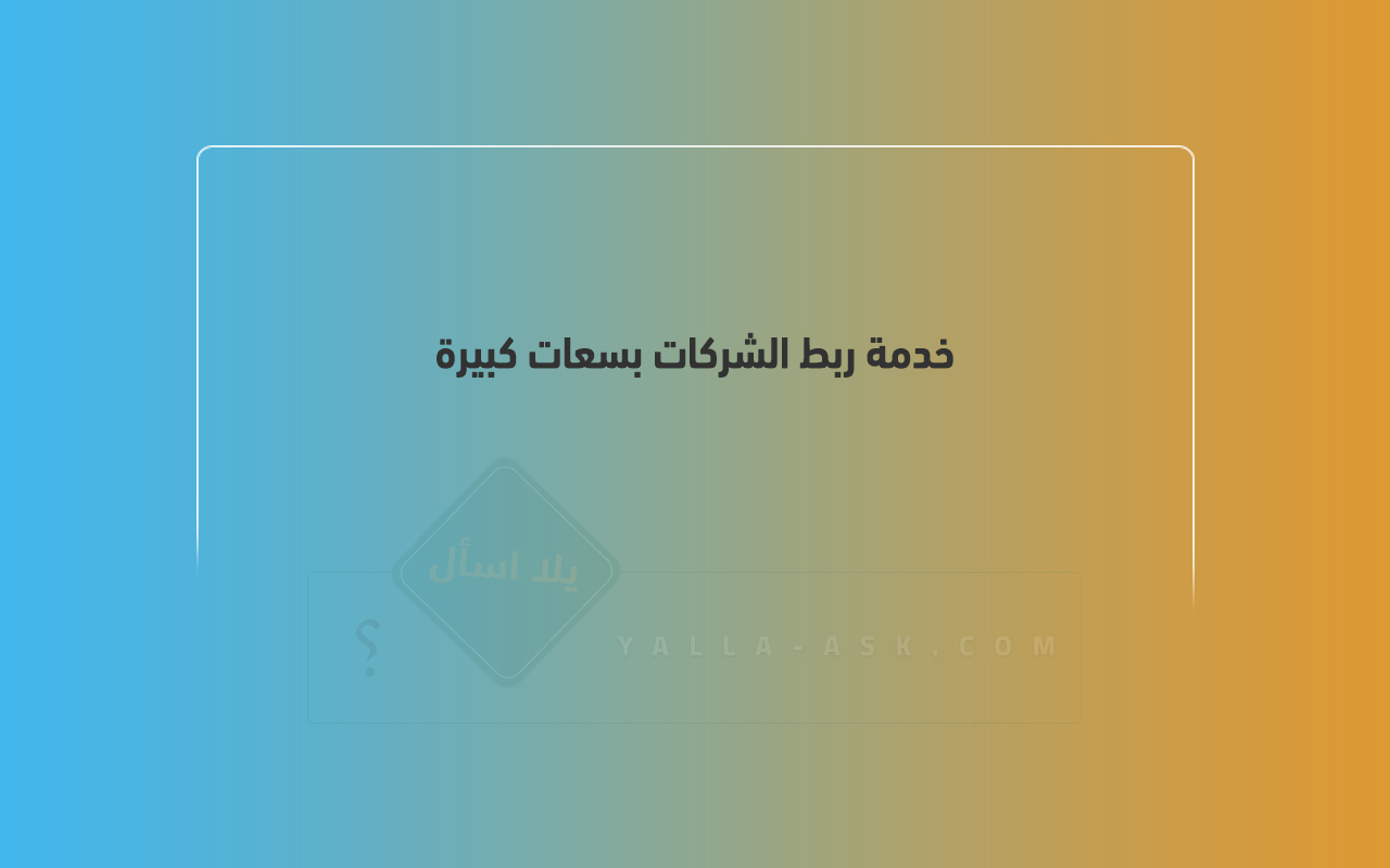خدمة ربط الشركات بسعات كبيرة
