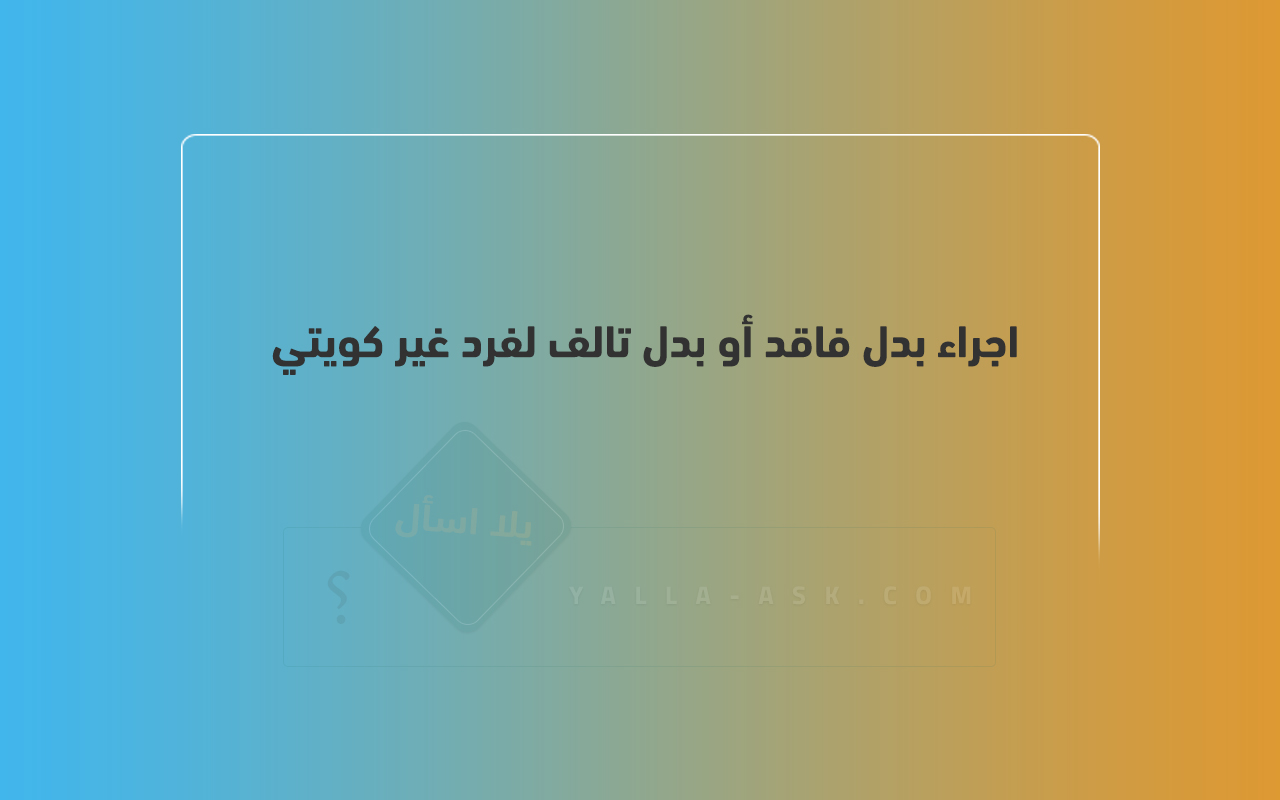 اجراء بدل فاقد أو بدل تالف لفرد غير كويتي