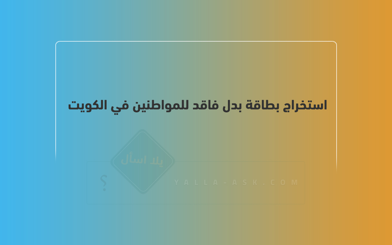 استخراج بطاقة بدل فاقد للمواطنين في الكويت