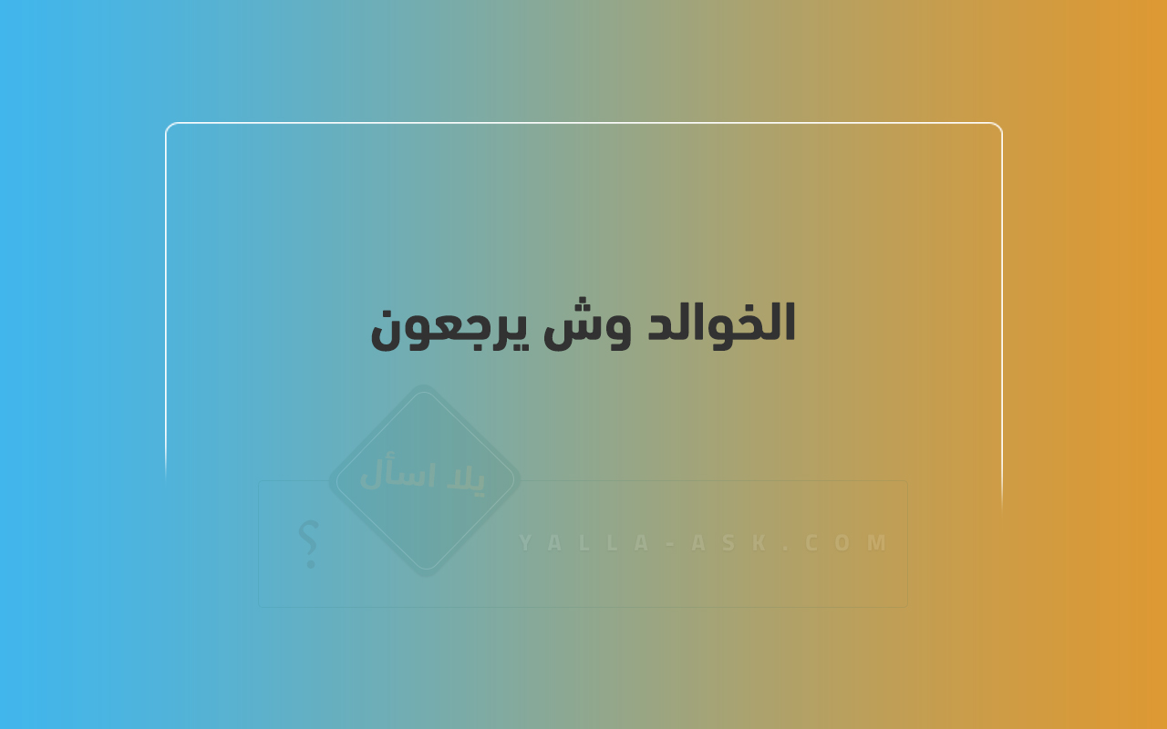 الخوالد وش يرجعون