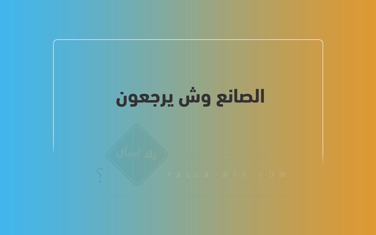 الصانع وش يرجعون 