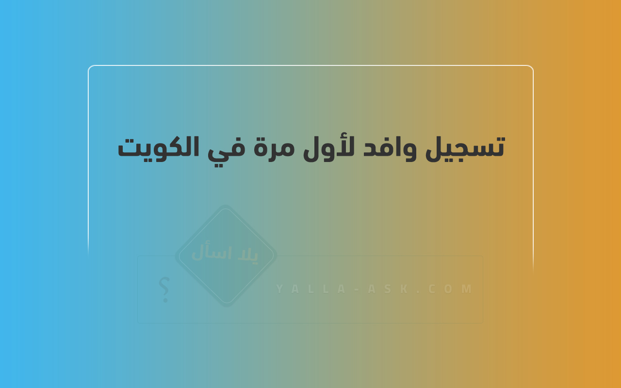 تسجيل وافد لأول مرة في الكويت