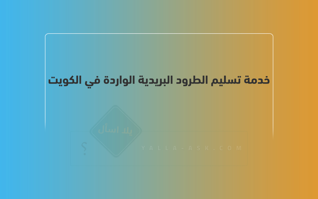 خدمة تسليم الطرود البريدية الواردة في الكويت