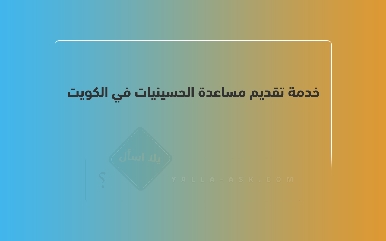 خدمة تقديم مساعدة الحسينيات في الكويت