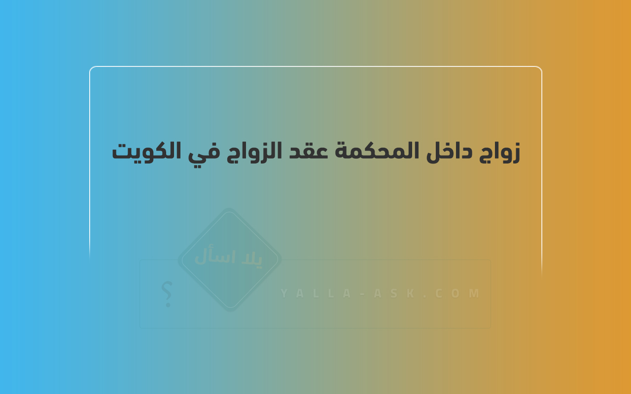 زواج داخل المحكمة عقد الزواج في الكويت