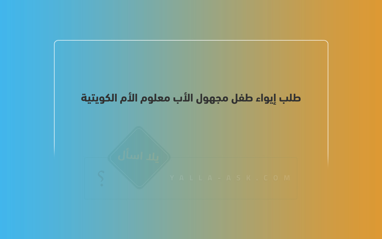 طلب إيواء طفل مجهول الأب معلوم الأم الكويتية