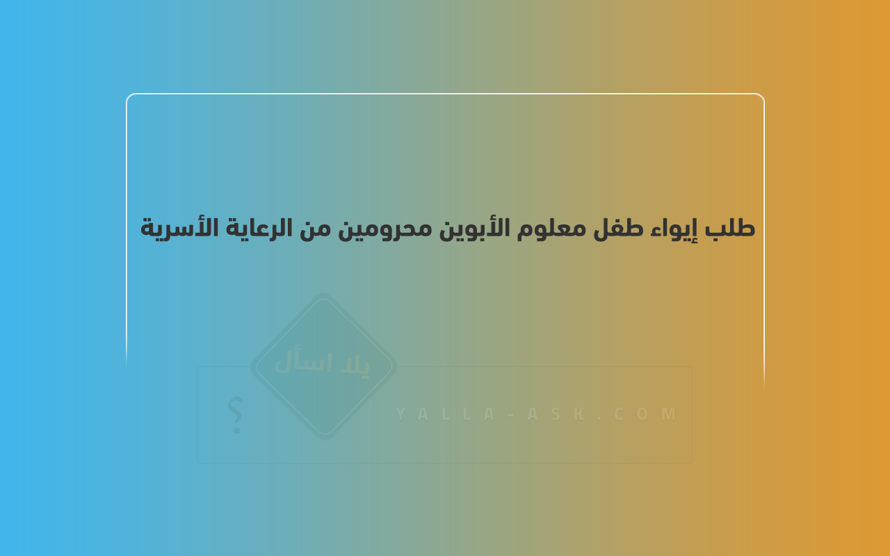 طلب إيواء طفل معلوم الأبوين محرومين من الرعاية الأسرية في الكويت