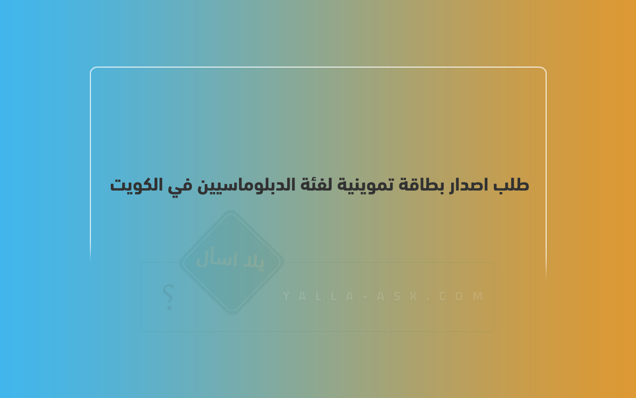 طلب اصدار بطاقة تموينية لفئة الدبلوماسيين في الكويت