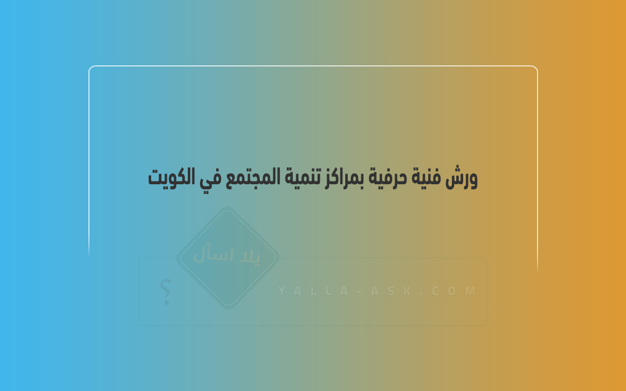 ورش فنية حرفية بمراكز تنمية المجتمع في الكويت