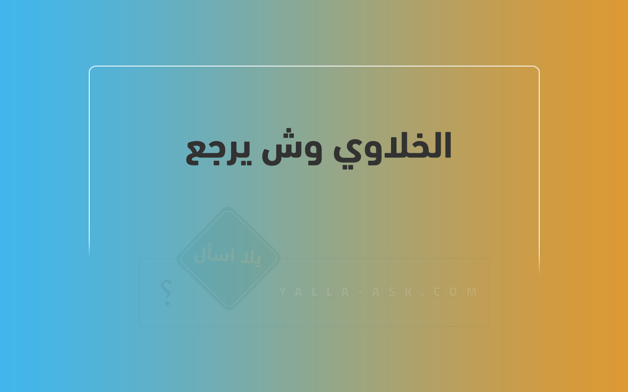 الخلاوي وش يرجع 