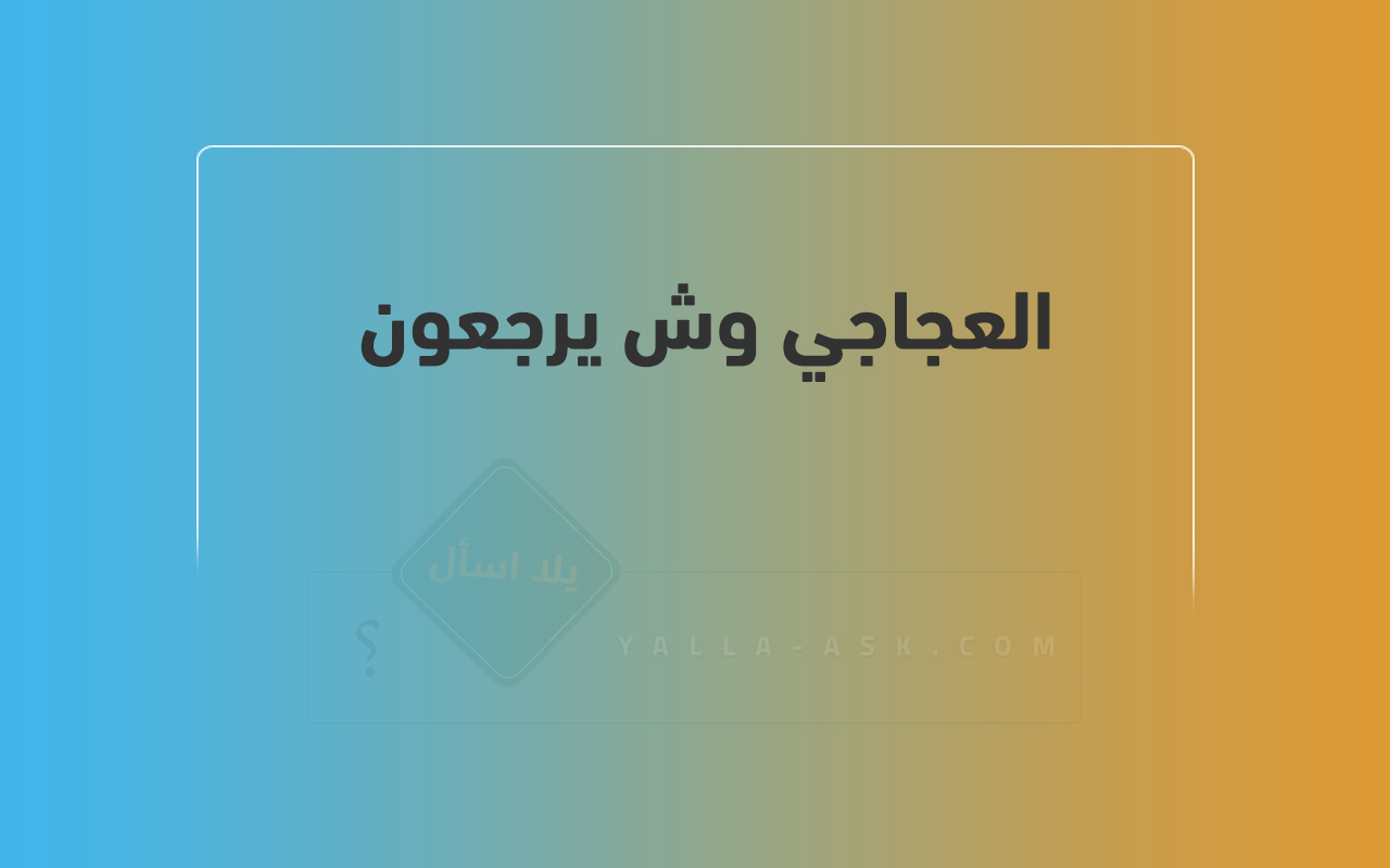 العجاجي وش يرجعون