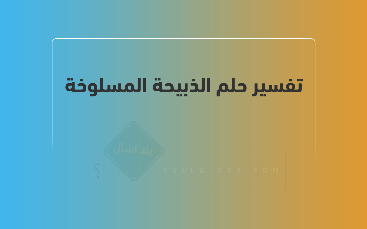 تفسير حلم الذبيحة المسلوخة