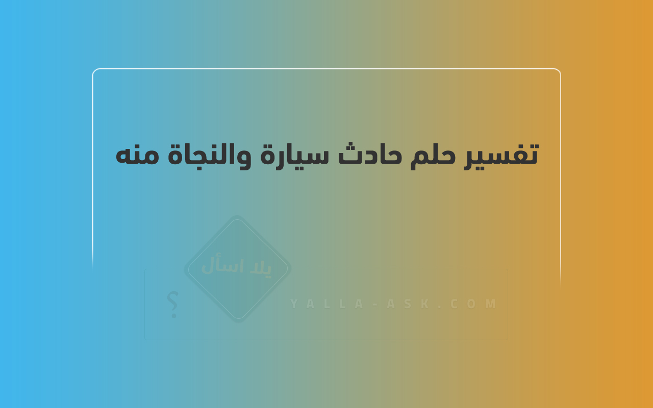تفسير حلم حادث سيارة والنجاة منه